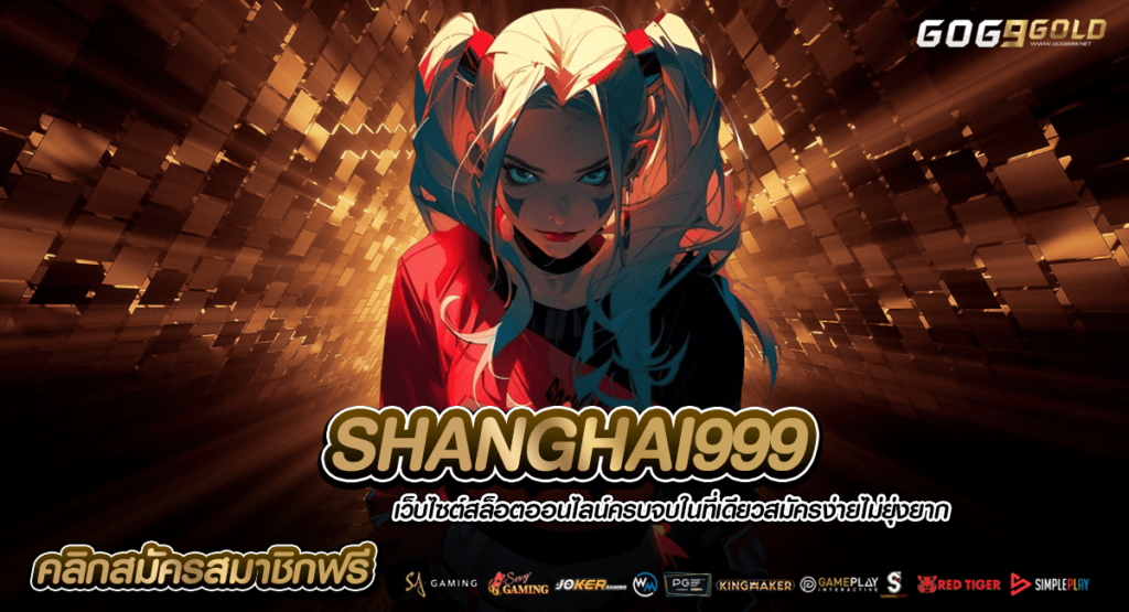 SHANGHAI999 ทางเข้าเล่น สล็อตแตกหนัก แตกล้าน เกมใหม่ล่าสุด