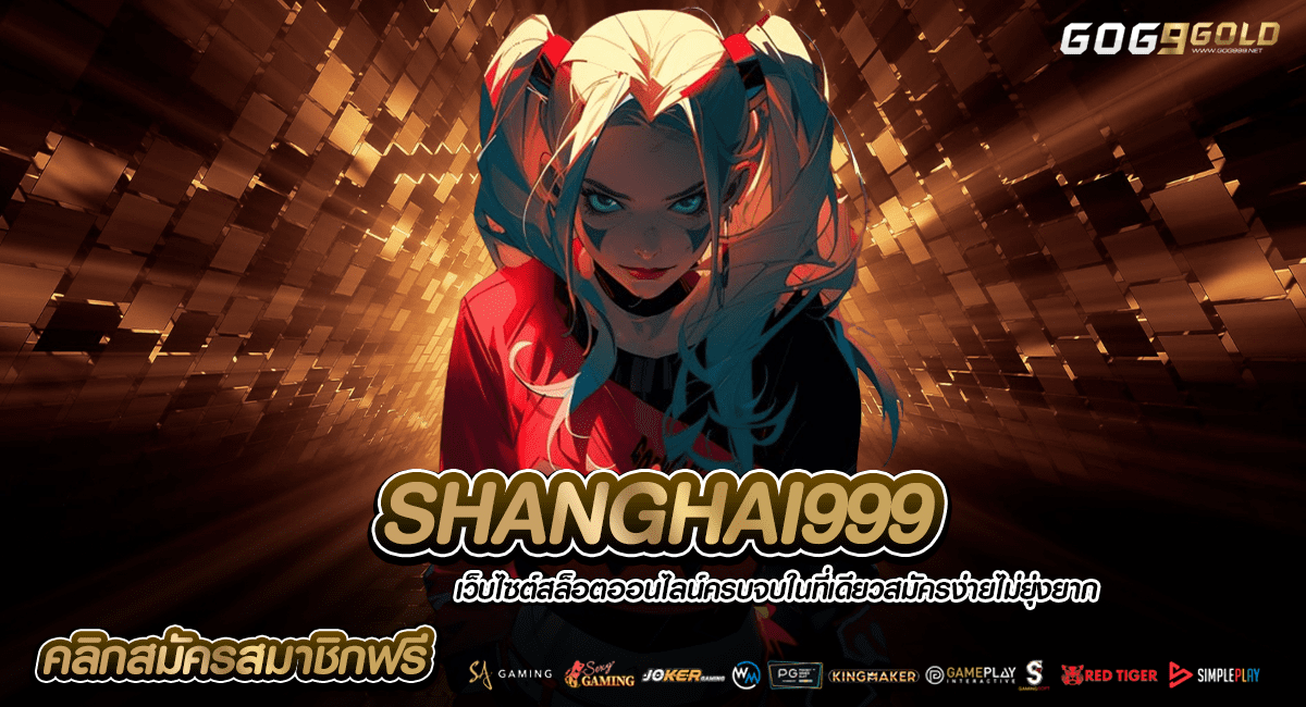 SHANGHAI999 ทางเข้าเล่น สล็อตแตกหนัก แตกล้าน เกมใหม่ล่าสุด